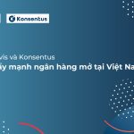 SAVIS và Konsentus thúc đẩy ngân hàng mở tại Việt Nam