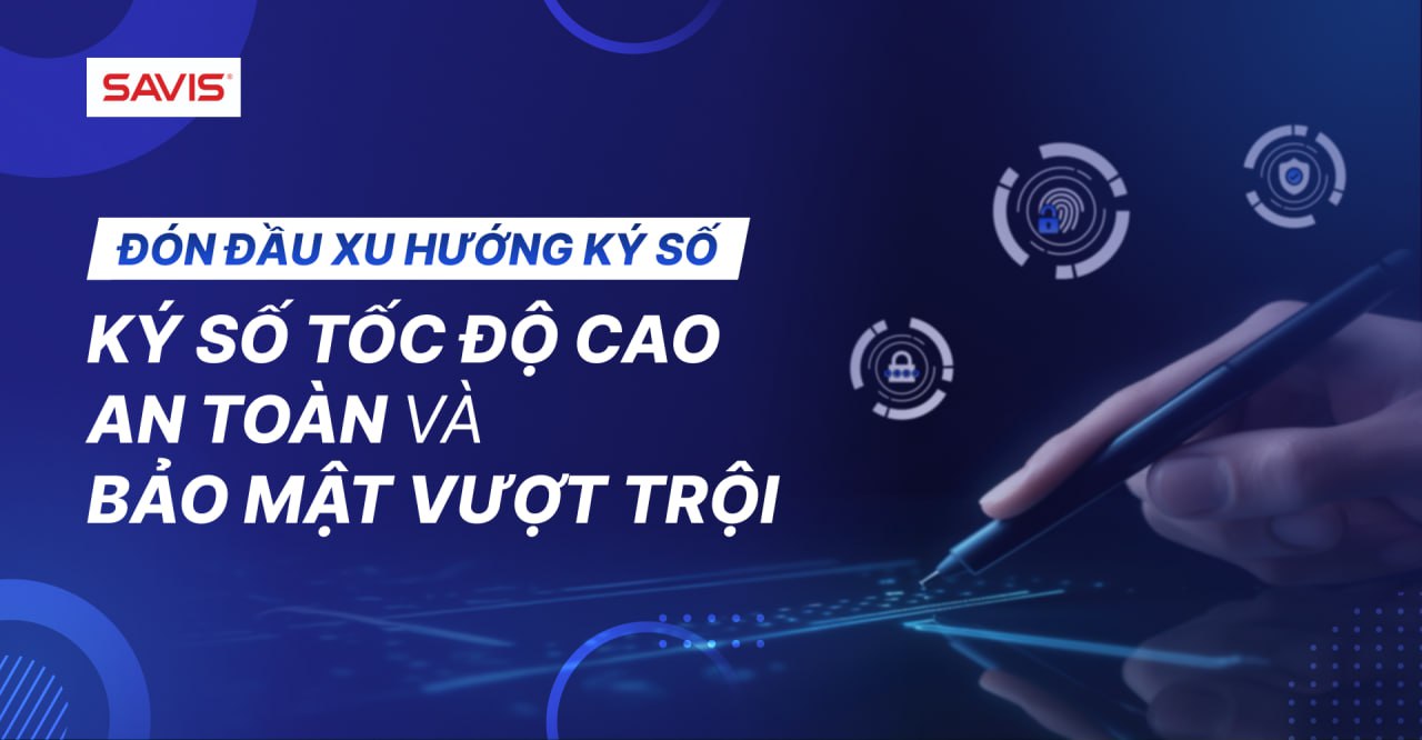 Đón đầu xu hướng ký số ký số tốc độ cao, an toàn và bảo mật vượt trội