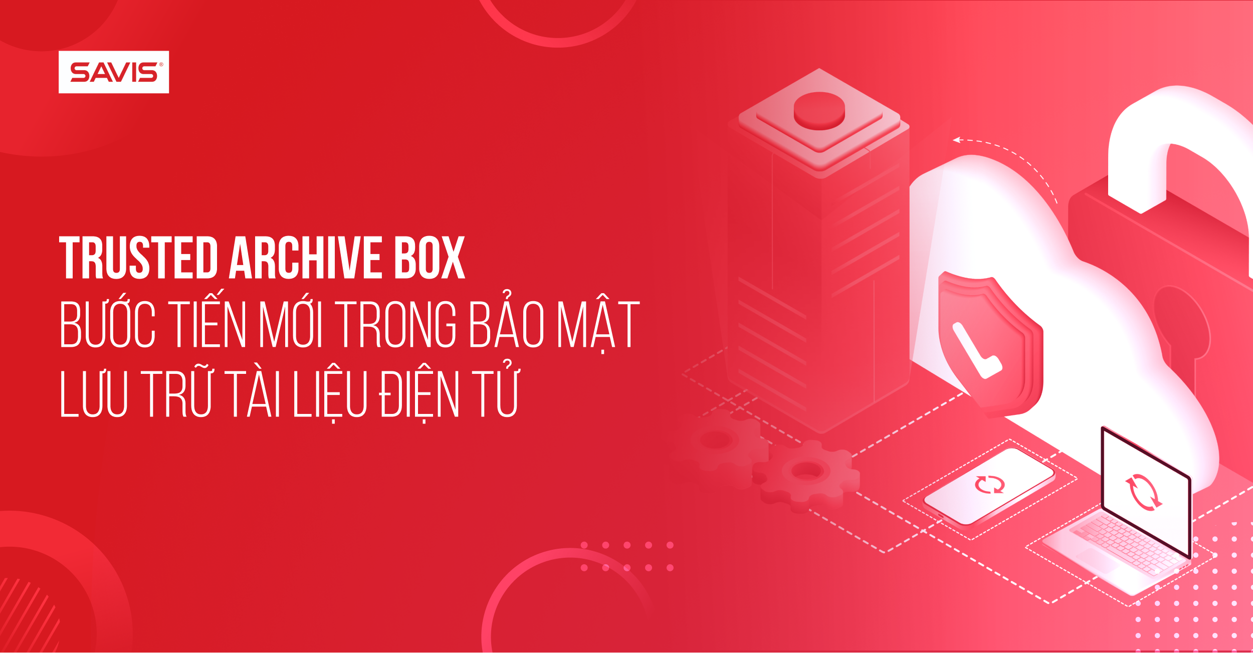 Tin tức 1 Trusted Archive BOX Bước tiến mới trong bảo mật lưu trữ tài liệu điện tử