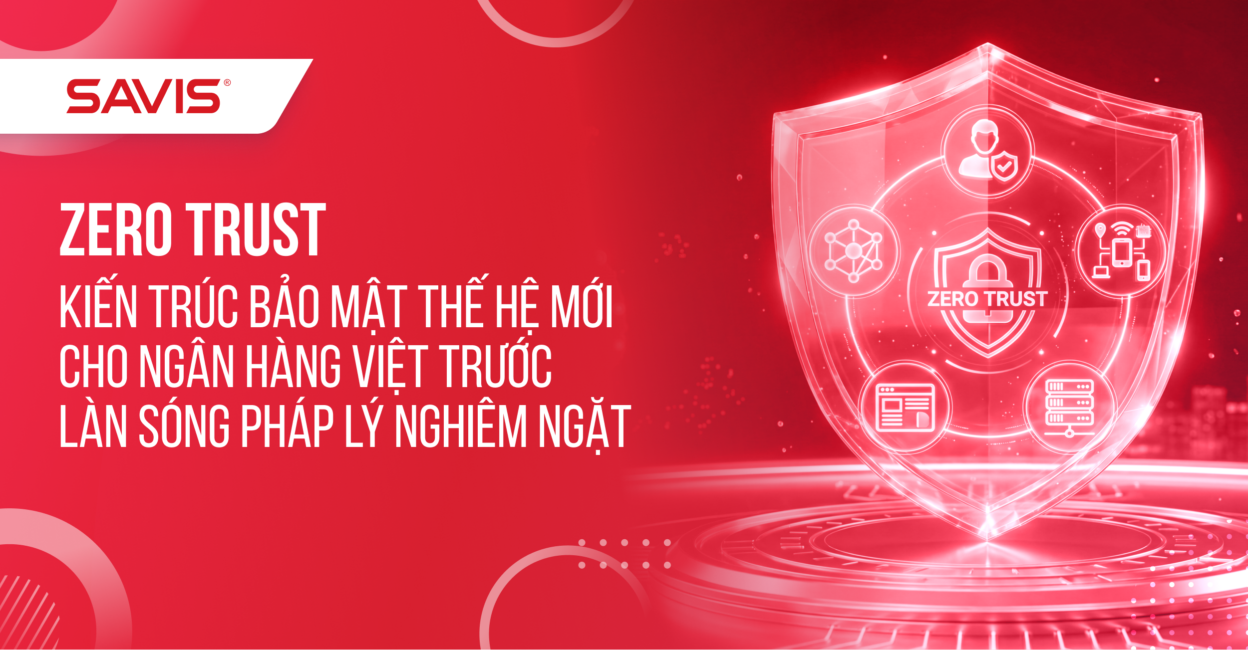 Zero Trust - Kiến trúc bảo mật thế hệ mới cho ngân hàng Việt trước làn sóng pháp lý nghiêm ngặt