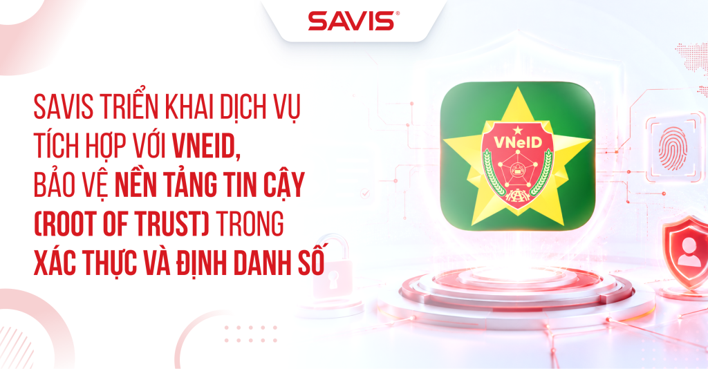 SAVIS trien khai dich vu tich hop voi VNeID bao ve Nen tang tin cay Root of Trust trong xac thuc va dinh danh so 1 1