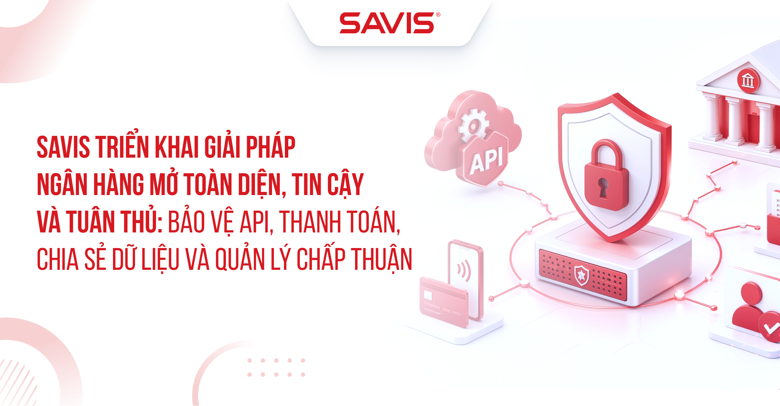 SAVIS trien khai giai phap Ngan hang mo bao mat toan dien tin cay va tuan thu Bao ve API thanh toan chia se du lieu va quan ly chap thuan 1