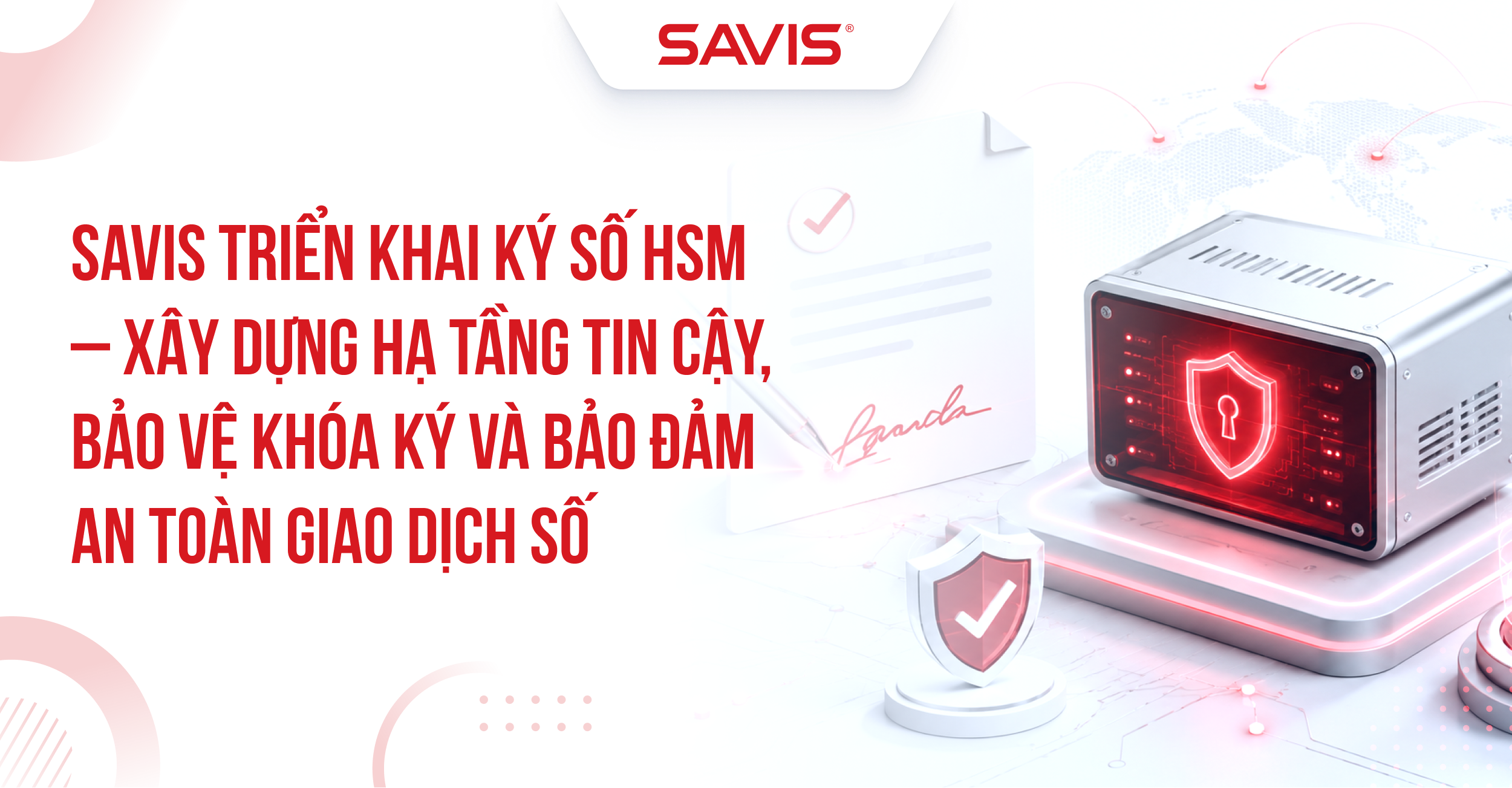 SAVIS triển khai ký số HSM – Xây dựng hạ tầng tin cậy, bảo vệ khóa ký và bảo đảm an toàn giao dịch số