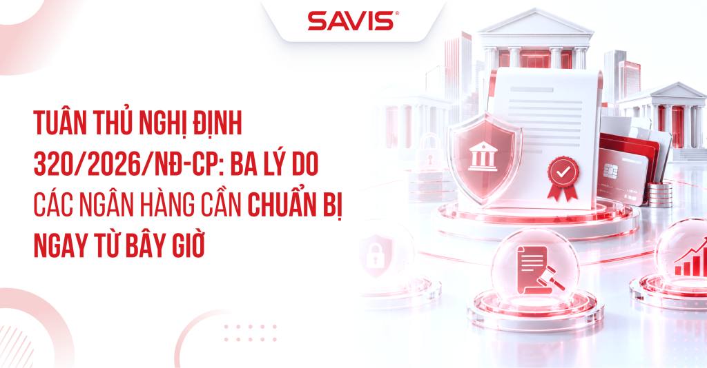 Tuân thủ Nghị định 320/2026/NĐ-CP: Ba lý do các ngân hàng cần chuẩn bị ngay từ bây giờ 1 Tuan thu Nghi dinh 3202026ND CP Ba ly do cac ngan hang can chuan bi ngay tu bay gio
